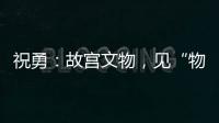 祝勇：故宫文物，见“物”更应见“文”